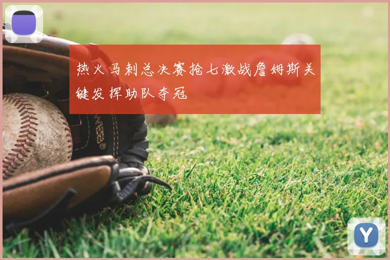 热火马刺总决赛抢七激战詹姆斯关键发挥助队夺冠