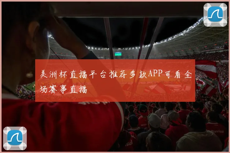 美洲杯直播平台推荐多款APP可看全场赛事直播