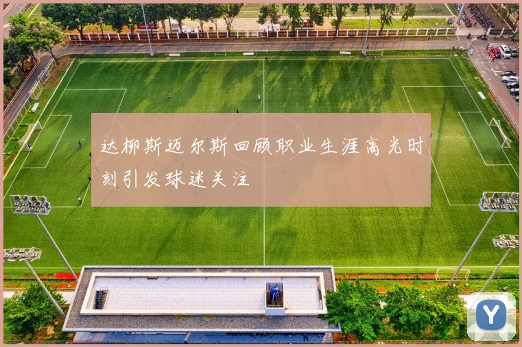 达柳斯迈尔斯回顾职业生涯高光时刻引发球迷关注