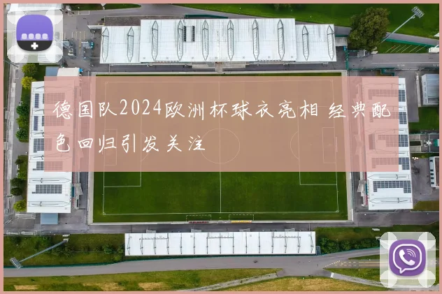 德国队2024欧洲杯球衣亮相 经典配色回归引发关注