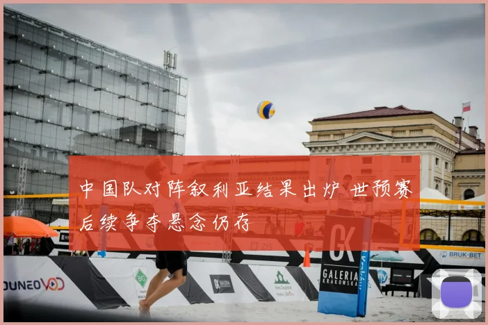 中国队对阵叙利亚结果出炉 世预赛后续争夺悬念仍存