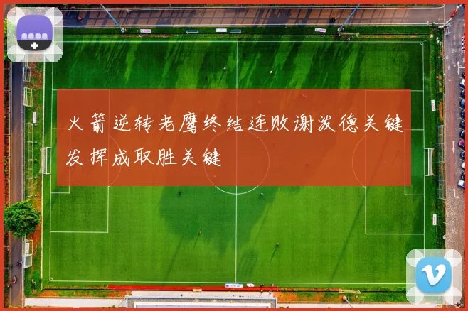 火箭逆转老鹰终结连败谢泼德关键发挥成取胜关键