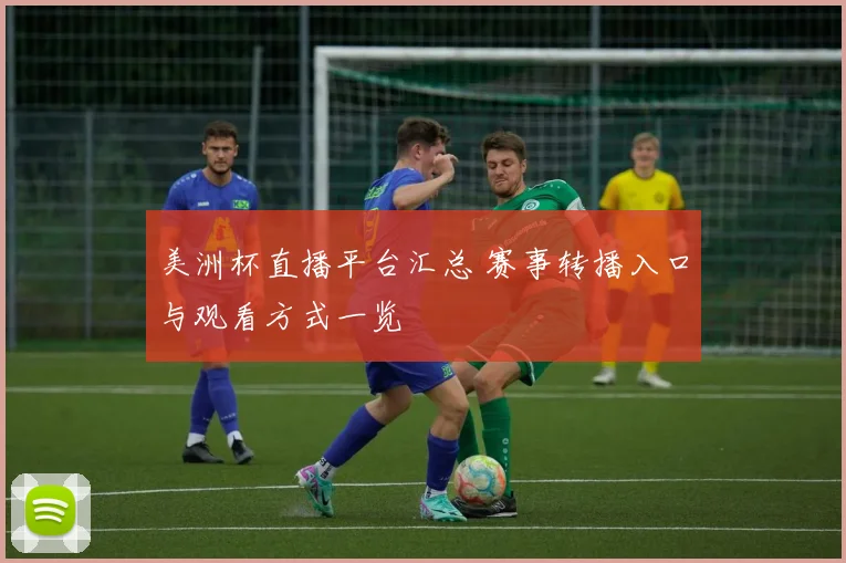 美洲杯直播平台汇总 赛事转播入口与观看方式一览