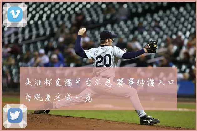 美洲杯直播平台汇总 赛事转播入口与观看方式一览