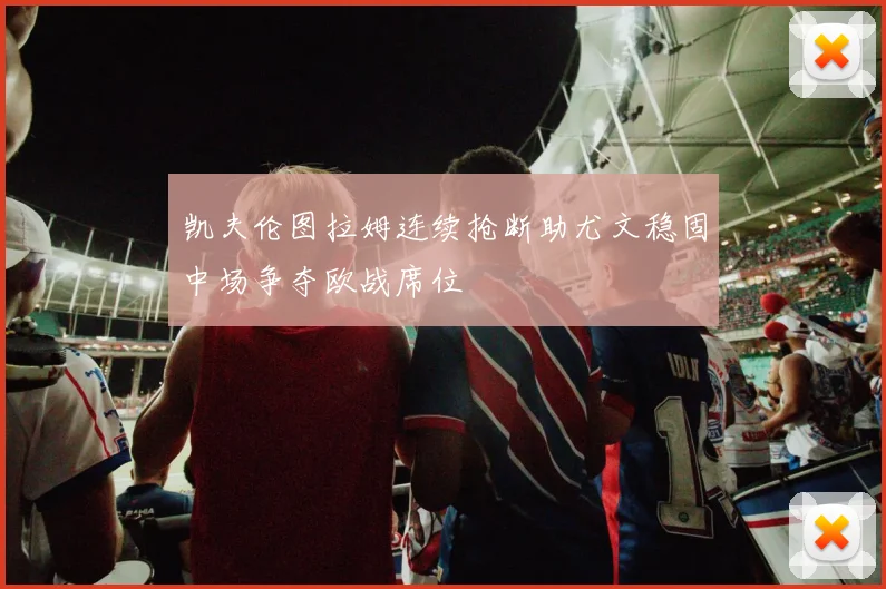 凯夫伦图拉姆连续抢断助尤文稳固中场争夺欧战席位