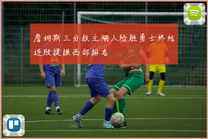 詹姆斯三分救主湖人险胜勇士终结连败提振西部排名