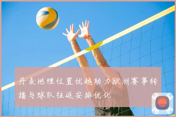 丹麦地理位置优越助力欧洲赛事转播与球队往返安排优化