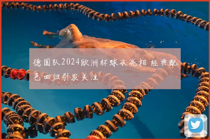 德国队2024欧洲杯球衣亮相 经典配色回归引发关注