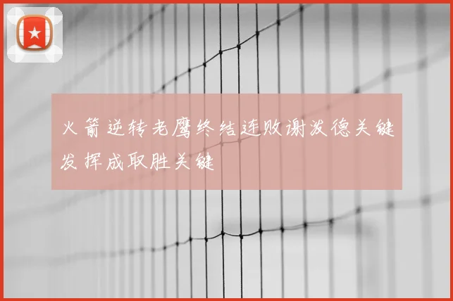 火箭逆转老鹰终结连败谢泼德关键发挥成取胜关键