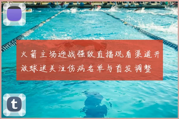 火箭主场迎战强敌直播观看渠道开放球迷关注伤病名单与首发调整