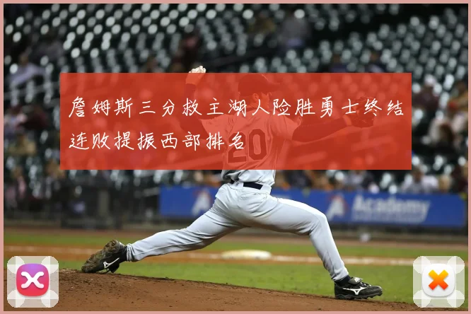 詹姆斯三分救主湖人险胜勇士终结连败提振西部排名