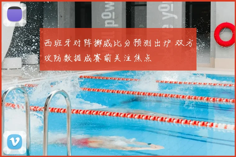 西班牙对阵挪威比分预测出炉 双方攻防数据成赛前关注焦点