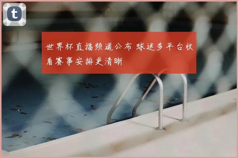 世界杯直播频道公布 球迷多平台收看赛事安排更清晰