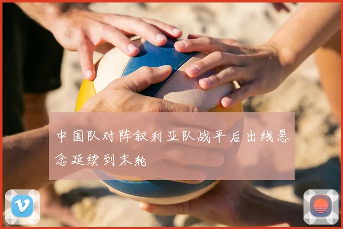 中国队对阵叙利亚队战平后出线悬念延续到末轮